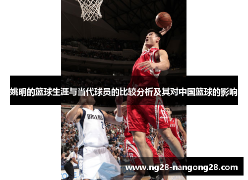 姚明的篮球生涯与当代球员的比较分析及其对中国篮球的影响