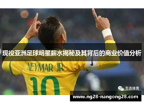 现役亚洲足球明星薪水揭秘及其背后的商业价值分析