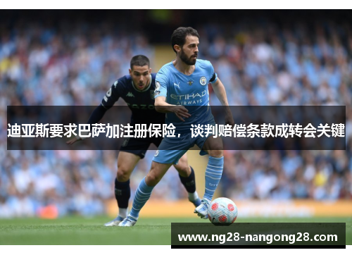 迪亚斯要求巴萨加注册保险，谈判赔偿条款成转会关键