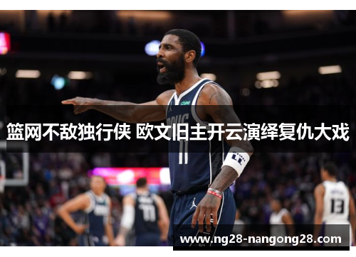 篮网不敌独行侠 欧文旧主开云演绎复仇大戏